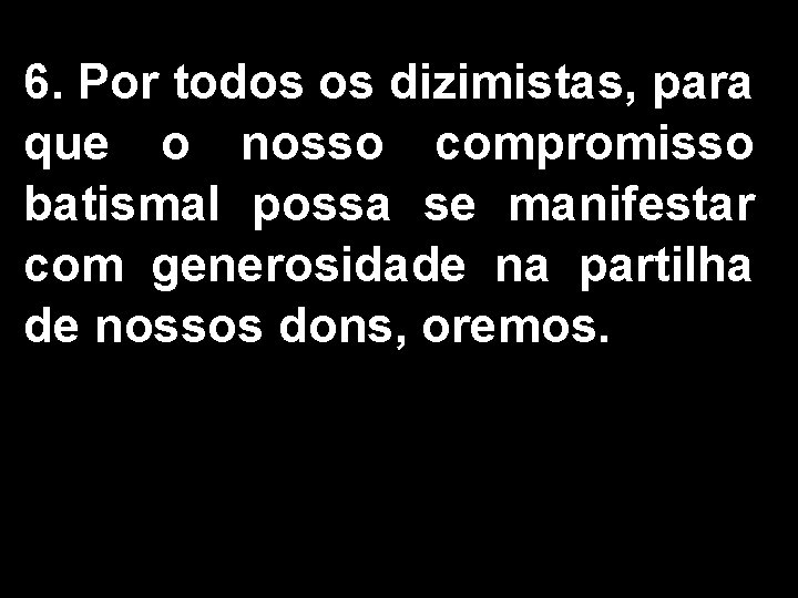 6. Por todos os dizimistas, para que o nosso compromisso batismal possa se manifestar