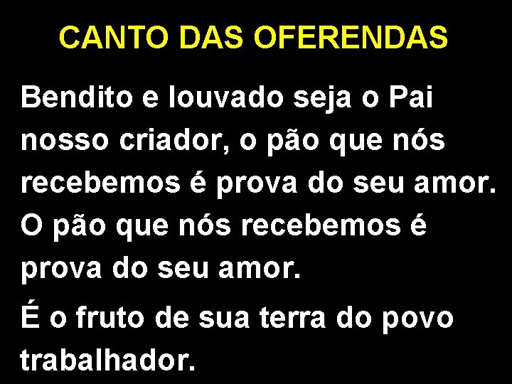 CANTO DAS OFERENDAS Bendito e louvado seja o Pai nosso criador, o pão que