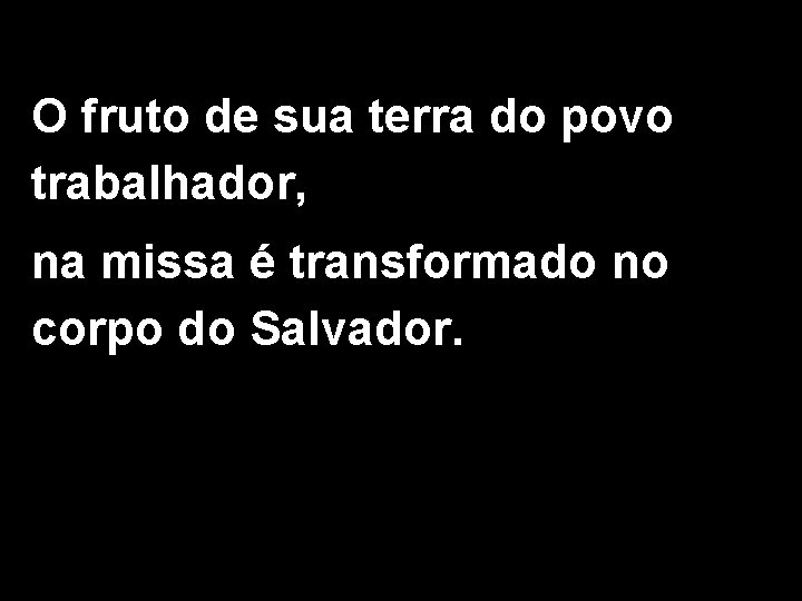 O fruto de sua terra do povo trabalhador, na missa é transformado no corpo