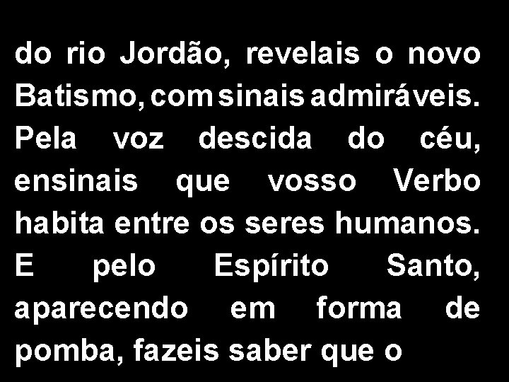 do rio Jordão, revelais o novo Batismo, com sinais admiráveis. Pela voz descida do