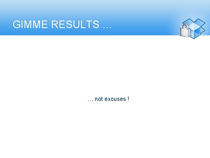 GIMME RESULTS … ► … not excuses ! 