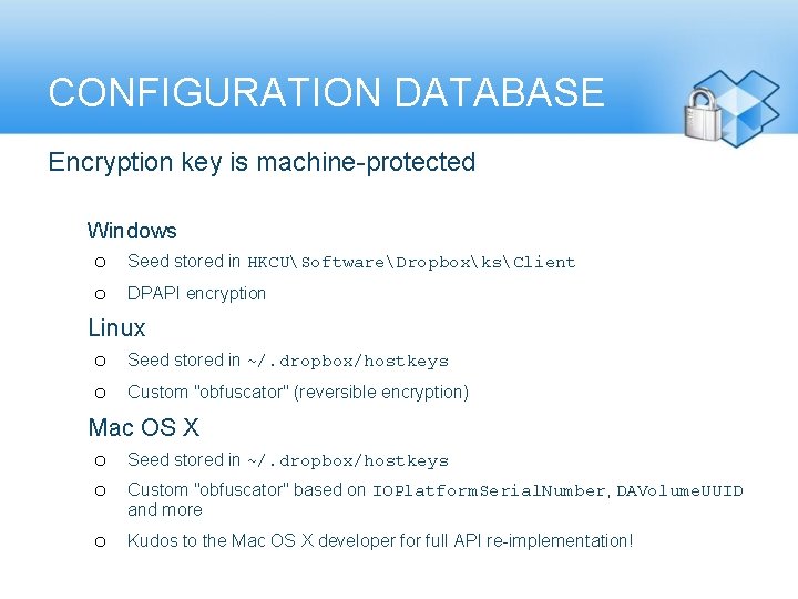 CONFIGURATION DATABASE Encryption key is machine-protected Windows o o Seed stored in HKCUSoftwareDropboxksClient DPAPI