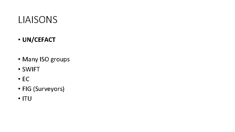 LIAISONS • UN/CEFACT • Many ISO groups • SWIFT • EC • FIG (Surveyors)