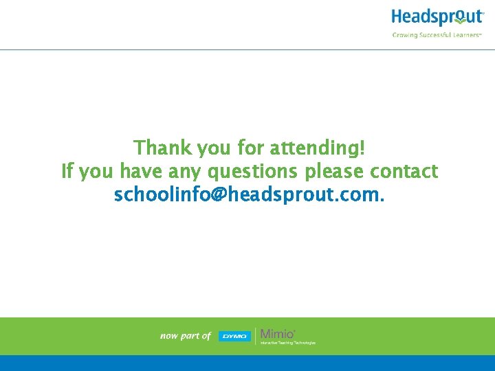 Thank you for attending! If you have any questions please contact schoolinfo@headsprout. com. 