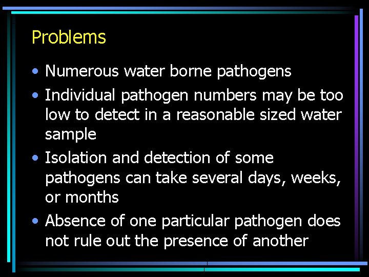Problems • Numerous water borne pathogens • Individual pathogen numbers may be too low