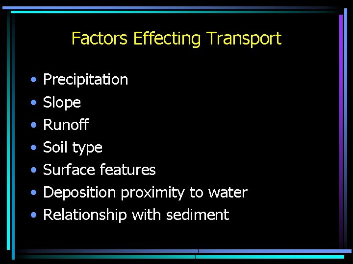 Factors Effecting Transport • • Precipitation Slope Runoff Soil type Surface features Deposition proximity