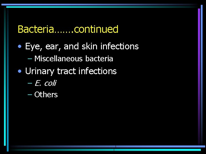 Bacteria……. continued • Eye, ear, and skin infections – Miscellaneous bacteria • Urinary tract