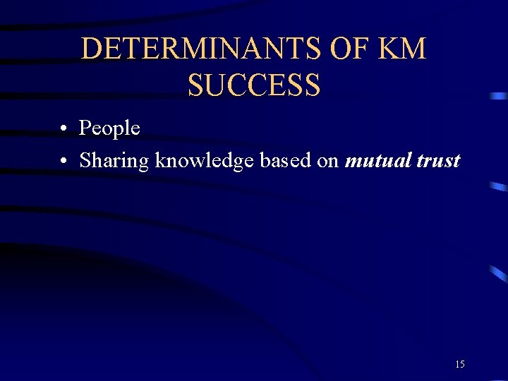 DETERMINANTS OF KM SUCCESS • People • Sharing knowledge based on mutual trust 15