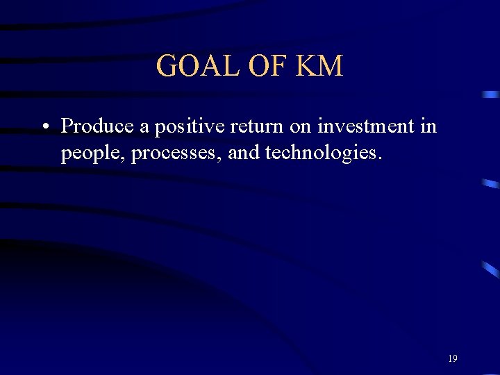 GOAL OF KM • Produce a positive return on investment in people, processes, and