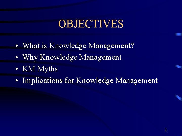 OBJECTIVES • • What is Knowledge Management? Why Knowledge Management KM Myths Implications for