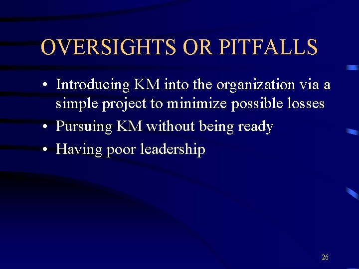 OVERSIGHTS OR PITFALLS • Introducing KM into the organization via a simple project to