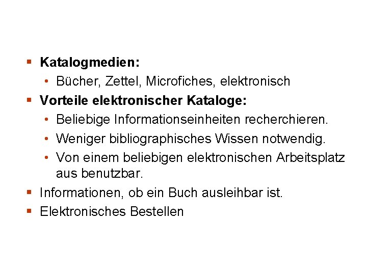 § Katalogmedien: • Bücher, Zettel, Microfiches, elektronisch § Vorteile elektronischer Kataloge: • Beliebige Informationseinheiten