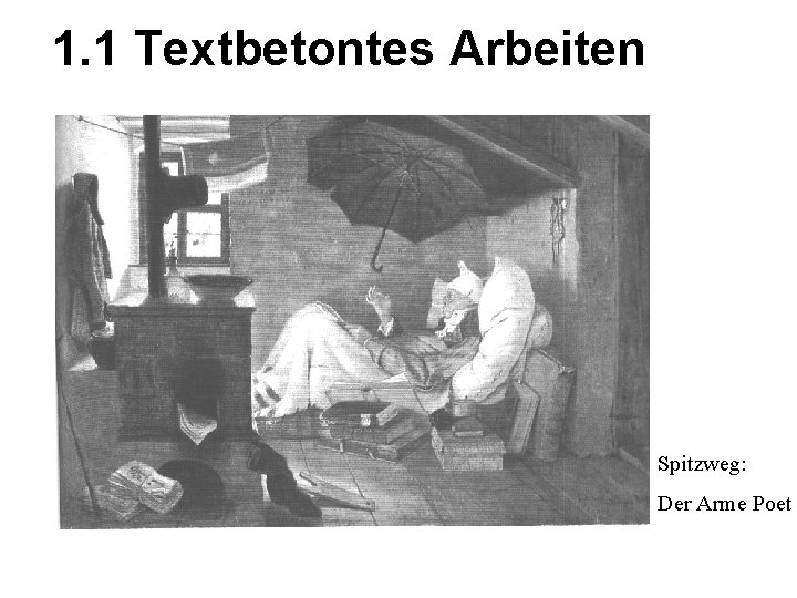 1. 1 Textbetontes Arbeiten Spitzweg: Der Arme Poet 