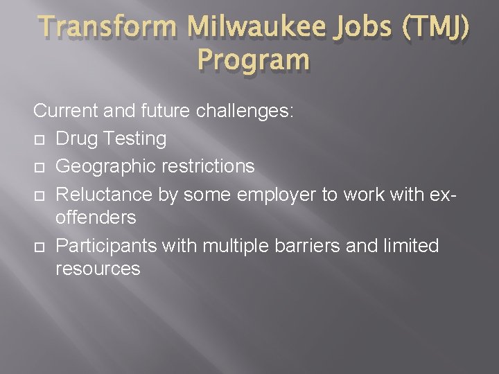 Transform Milwaukee Jobs (TMJ) Program Current and future challenges: Drug Testing Geographic restrictions Reluctance
