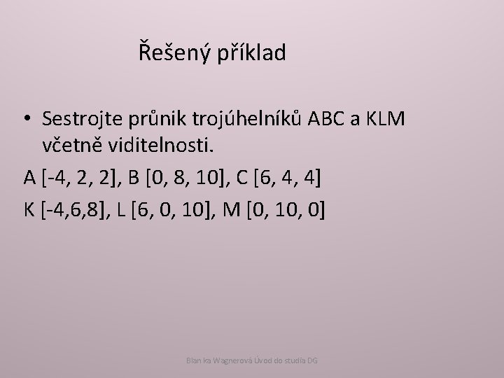 Řešený příklad • Sestrojte průnik trojúhelníků ABC a KLM včetně viditelnosti. A [-4, 2,