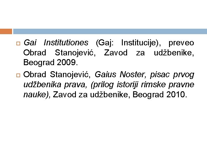  Gai Institutiones (Gaj: Institucije), preveo Obrad Stanojević, Zavod za udžbenike, Beograd 2009. Obrad