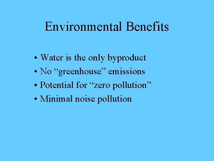 Environmental Benefits • Water is the only byproduct • No “greenhouse” emissions • Potential