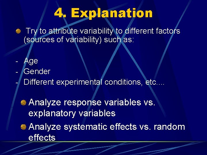 4. Explanation Try to attribute variability to different factors (sources of variability) such as: