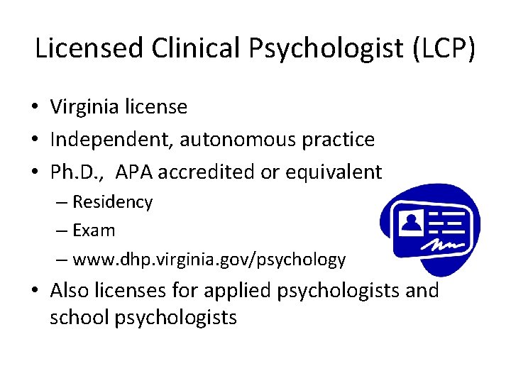 Licensed Clinical Psychologist (LCP) • Virginia license • Independent, autonomous practice • Ph. D.
