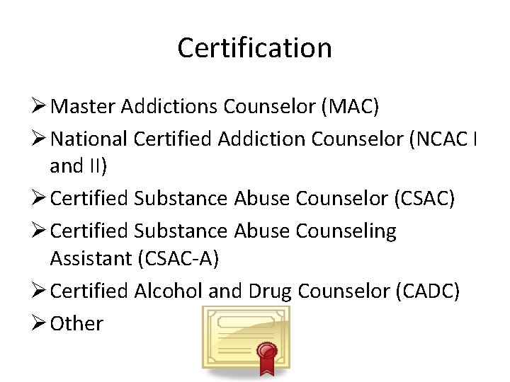 Certification Ø Master Addictions Counselor (MAC) Ø National Certified Addiction Counselor (NCAC I and