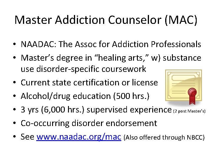 Master Addiction Counselor (MAC) • NAADAC: The Assoc for Addiction Professionals • Master’s degree