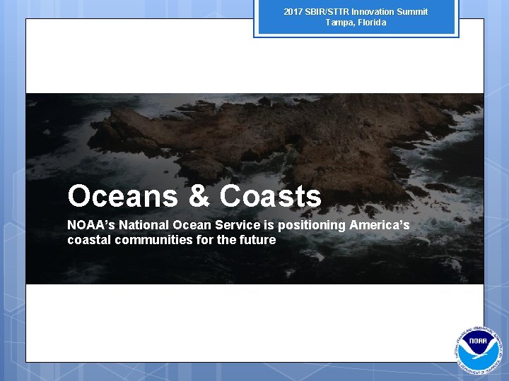 2017 SBIR/STTR Innovation Summit Tampa, Florida Oceans & Coasts NOAA’s National Ocean Service is