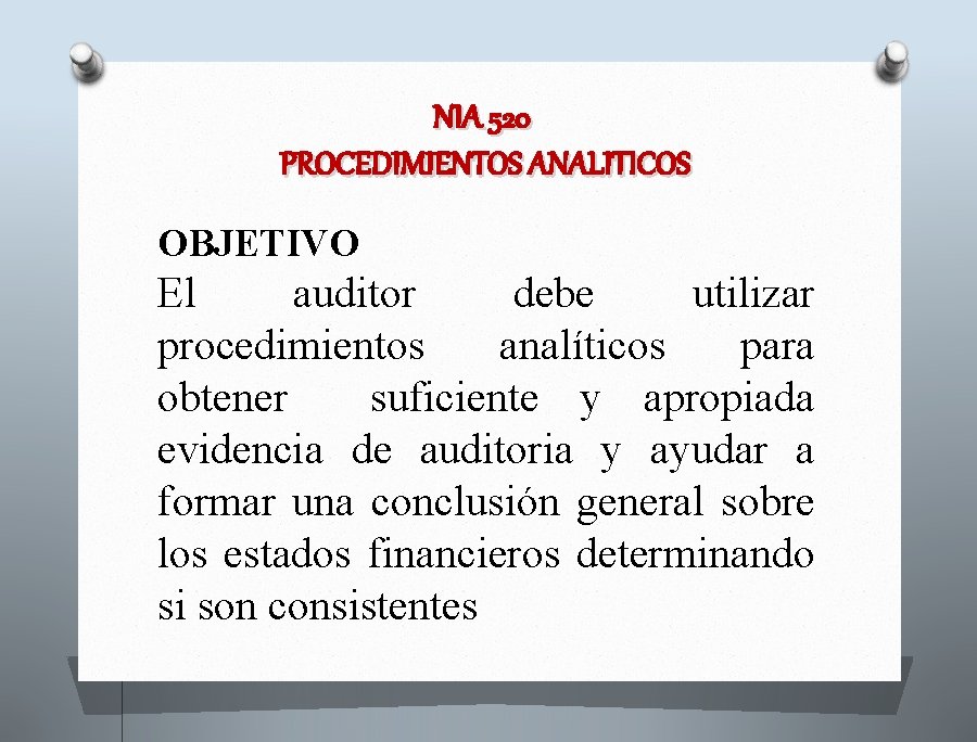 NIA 520 PROCEDIMIENTOS ANALITICOS OBJETIVO El auditor debe utilizar procedimientos analíticos para obtener suficiente