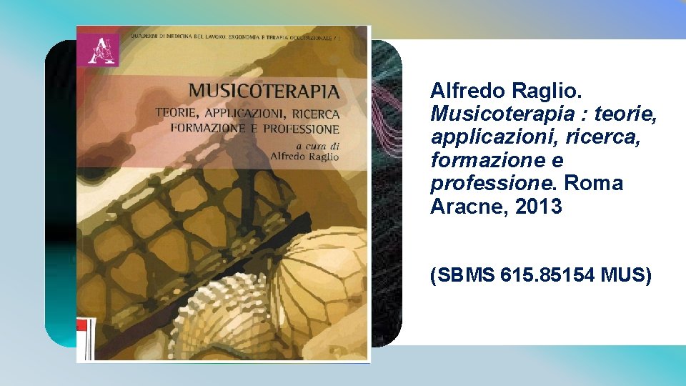Alfredo Raglio. Musicoterapia : teorie, applicazioni, ricerca, formazione e professione. Roma Aracne, 2013 (SBMS