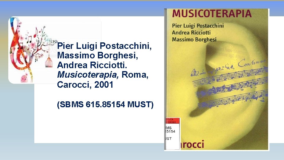 Pier Luigi Postacchini, Massimo Borghesi, Andrea Ricciotti. Musicoterapia, Roma, Carocci, 2001 (SBMS 615. 85154