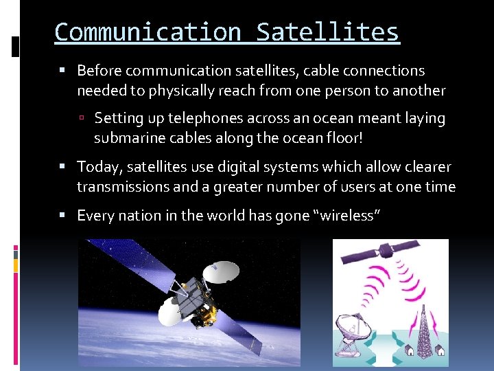 Communication Satellites Before communication satellites, cable connections needed to physically reach from one person