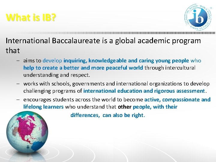 What is IB? International Baccalaureate is a global academic program that – aims to