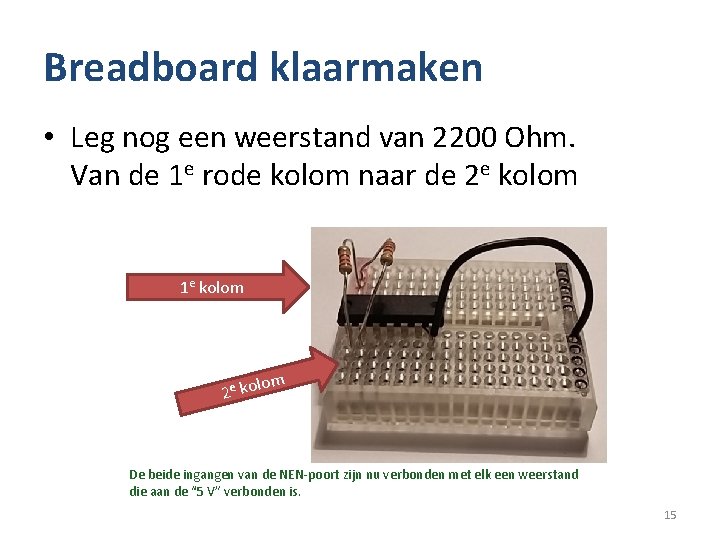 Breadboard klaarmaken • Leg nog een weerstand van 2200 Ohm. Van de 1 e