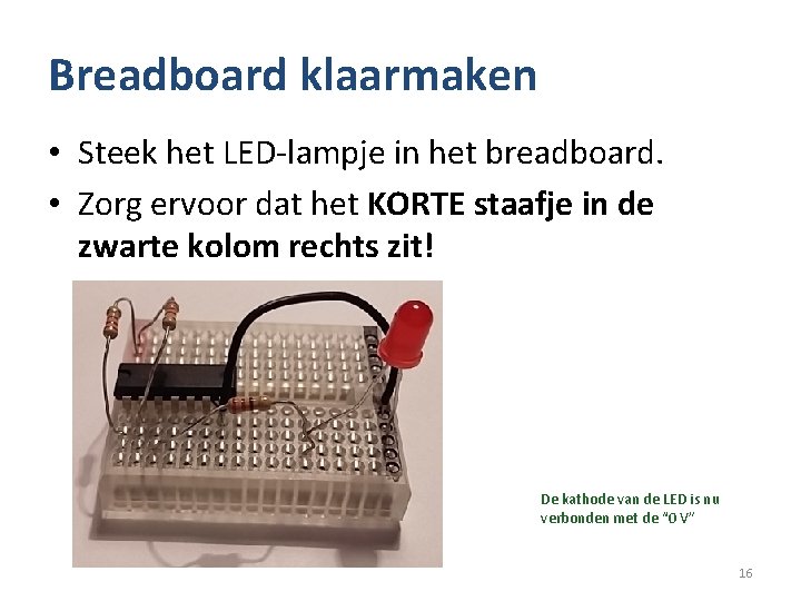 Breadboard klaarmaken • Steek het LED-lampje in het breadboard. • Zorg ervoor dat het