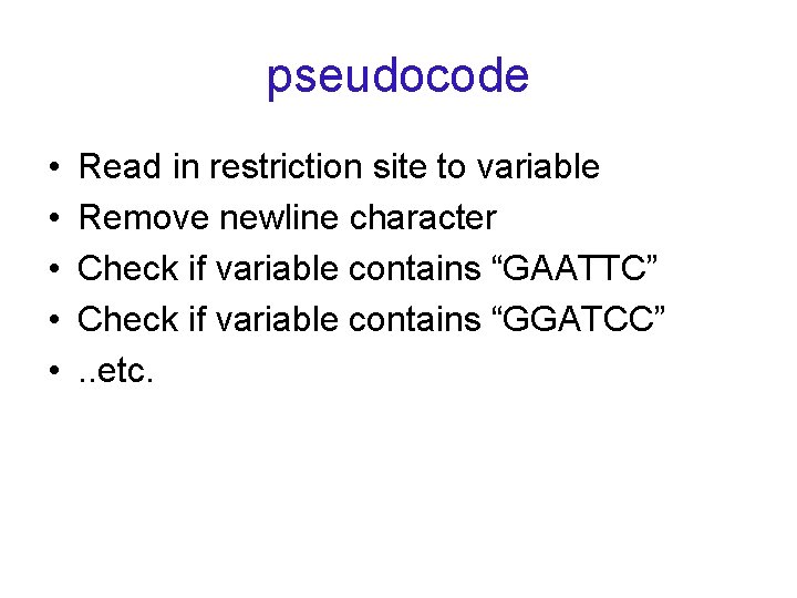 pseudocode • • • Read in restriction site to variable Remove newline character Check