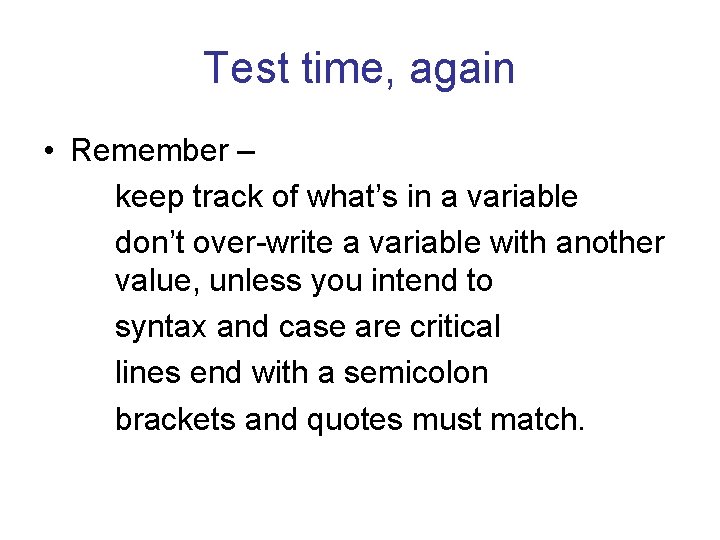 Test time, again • Remember – keep track of what’s in a variable don’t