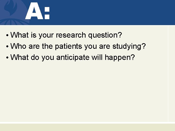 A: • What is your research question? • Who are the patients you are