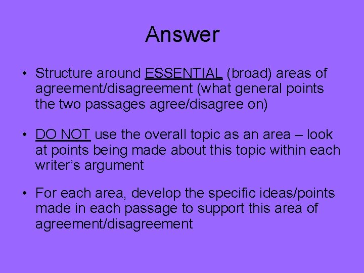 Answer • Structure around ESSENTIAL (broad) areas of agreement/disagreement (what general points the two