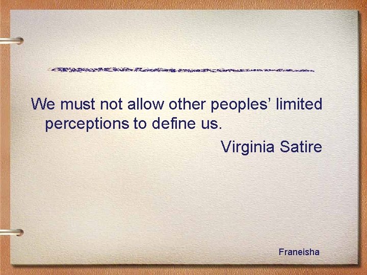 We must not allow other peoples’ limited perceptions to define us. Virginia Satire Franeisha