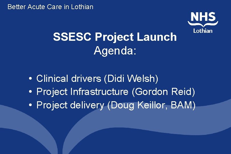 Better Acute Care in Lothian SSESC Project Launch Agenda: • Clinical drivers (Didi Welsh)