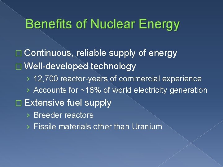 Benefits of Nuclear Energy � Continuous, reliable supply of energy � Well-developed technology ›