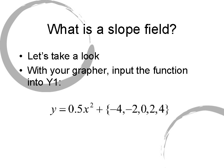 What is a slope field? • Let’s take a look • With your grapher,