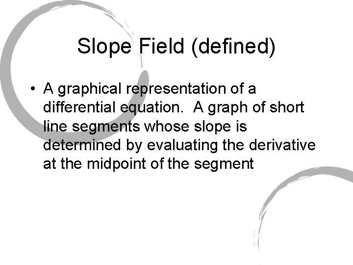Slope Field (defined) • A graphical representation of a differential equation. A graph of