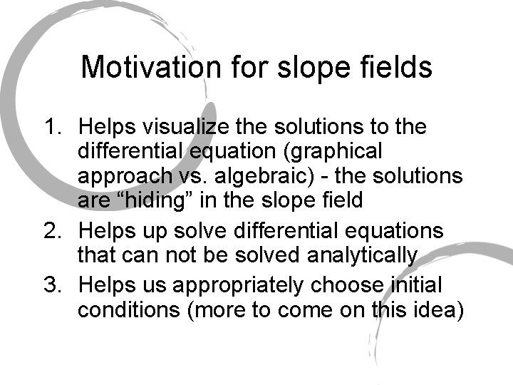 Motivation for slope fields 1. Helps visualize the solutions to the differential equation (graphical