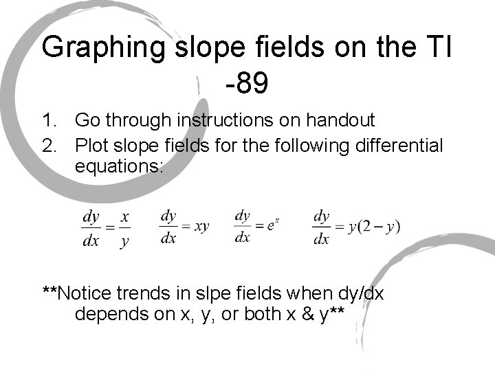Graphing slope fields on the TI -89 1. Go through instructions on handout 2.