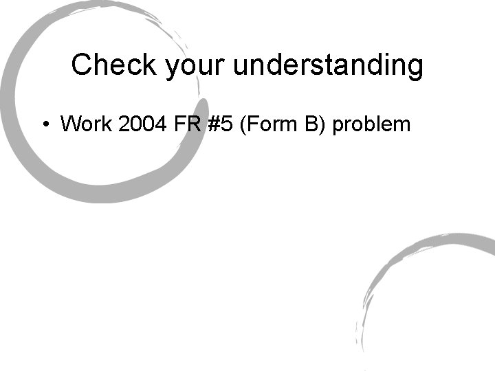 Check your understanding • Work 2004 FR #5 (Form B) problem 