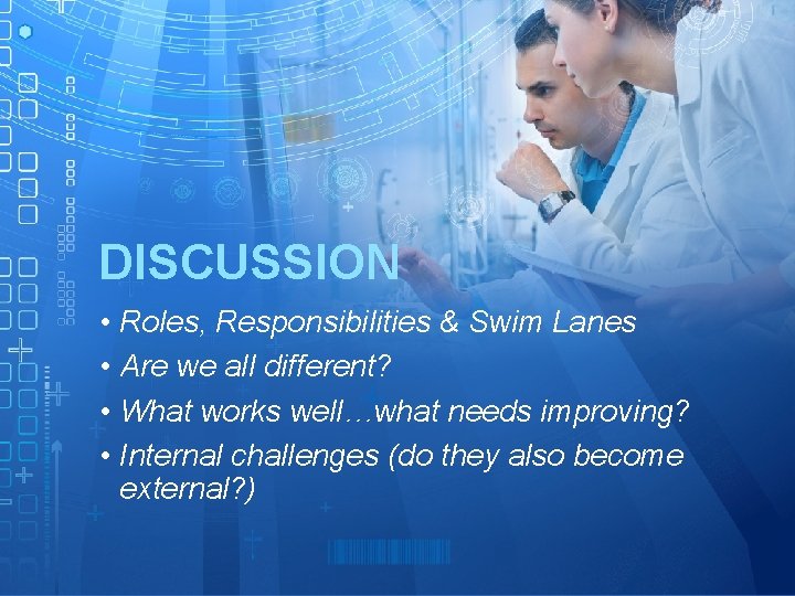 DISCUSSION • Roles, Responsibilities & Swim Lanes • Are we all different? • What