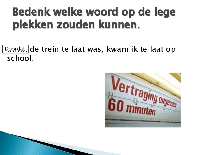 Bedenk welke woord op de lege plekken zouden kunnen. Doordat ……. . de trein