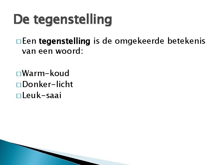 De tegenstelling � Een tegenstelling is van een woord: � Warm-koud � Donker-licht �