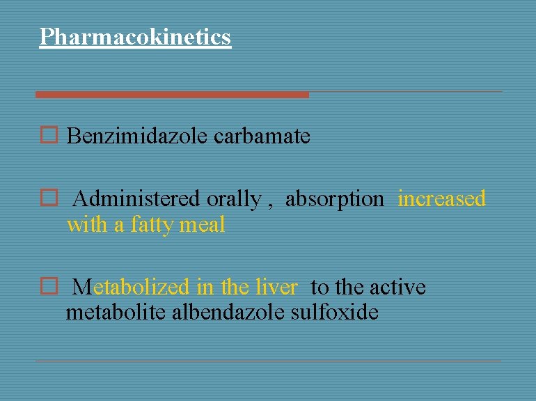 Pharmacokinetics o Benzimidazole carbamate o Administered orally , absorption increased with a fatty meal