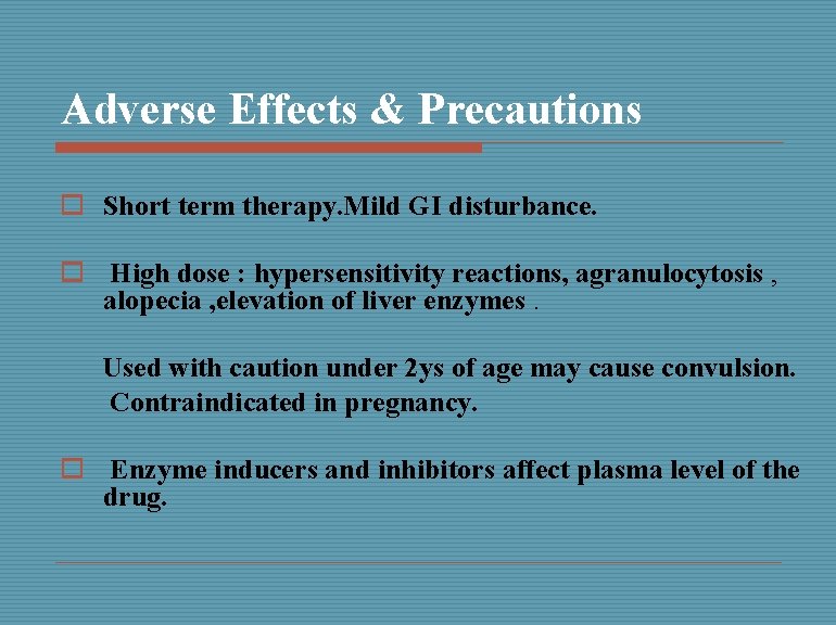 Adverse Effects & Precautions o Short term therapy. Mild GI disturbance. o High dose